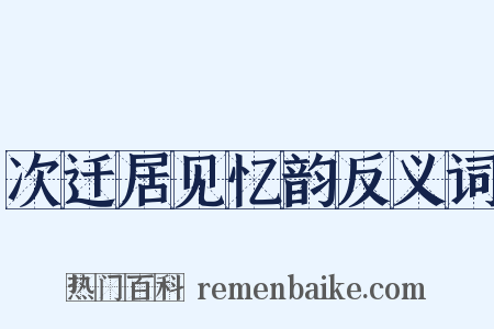 次迁居见忆韵反义词是什么意思的图片